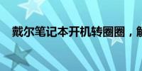 戴尔笔记本开机转圈圈，解决方法大解析