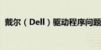 戴尔（Dell）驱动程序问题及解决方案大全