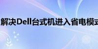 解决Dell台式机进入省电模式无法开机的问题