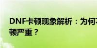 DNF卡顿现象解析：为何不吃显卡却仍然卡顿严重？