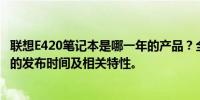 联想E420笔记本是哪一年的产品？全面解读这款经典笔记本的发布时间及相关特性。