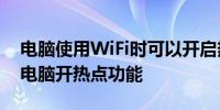 电脑使用WiFi时可以开启热点吗？全面解析电脑开热点功能