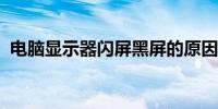 电脑显示器闪屏黑屏的原因分析及解决方案