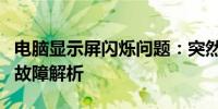 电脑显示屏闪烁问题：突然亮起后迅速变暗的故障解析