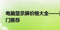 电脑显示屏价格大全——选购指南及市场热门推荐