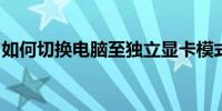 如何切换电脑至独立显卡模式：详细步骤指南