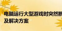 电脑运行大型游戏时突然断电关机的原因分析及解决方案