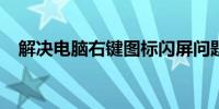 解决电脑右键图标闪屏问题的方法与步骤