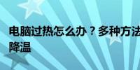 电脑过热怎么办？多种方法帮你实现电脑散热降温