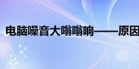 电脑噪音大嗡嗡响——原因分析及解决方案