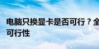 电脑只换显卡是否可行？全面解析显卡更换的可行性