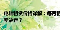 电脑租赁价格详解：每月租金多少，有哪些因素决定？