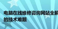 电脑在线维修咨询网站全解析：一站式解决您的技术难题