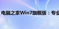 电脑之家Win7旗舰版：专业体验与深度解析