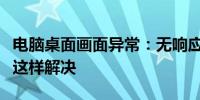 电脑桌面画面异常：无响应乱跳画面，你需要这样解决