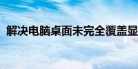 解决电脑桌面未完全覆盖显示屏问题的方法