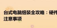 台式电脑组装全攻略：硬件选择、组装步骤与注意事项