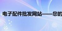 电子配件批发网站——您的全方位采购平台