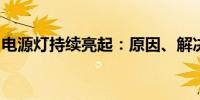 电源灯持续亮起：原因、解决方法与注意事项