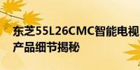 东芝55L26CMC智能电视：全新上市时间与产品细节揭秘