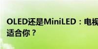 OLED还是MiniLED：电视技术之争，哪个更适合你？