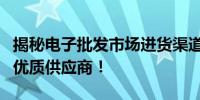 揭秘电子批发市场进货渠道，洞悉货源走向和优质供应商！