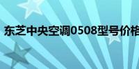 东芝中央空调0508型号价格大全及购买指南