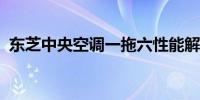 东芝中央空调一拖六性能解析：优缺点一览