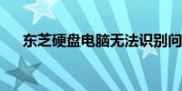 东芝硬盘电脑无法识别问题的解决方法