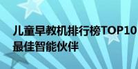 儿童早教机排行榜TOP10：解锁孩子潜能的最佳智能伙伴