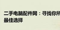 二手电脑配件网：寻找你所需要的电脑硬件的最佳选择