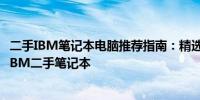 二手IBM笔记本电脑推荐指南：精选机型助你选购高性价比IBM二手笔记本