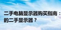 二手电脑显示器购买指南：如何挑选高性价比的二手显示器？