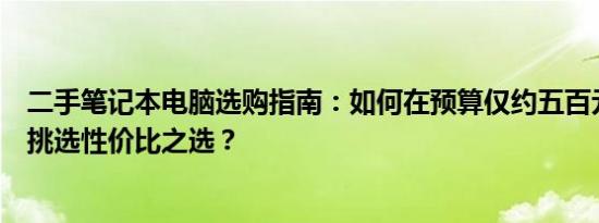 二手笔记本电脑选购指南：如何在预算仅约五百元的情况下挑选性价比之选？