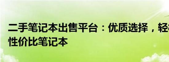 二手笔记本出售平台：优质选择，轻松购买高性价比笔记本