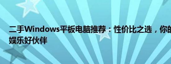 二手Windows平板电脑推荐：性价比之选，你的移动办公娱乐好伙伴