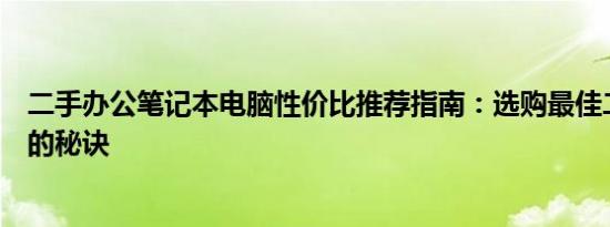 二手办公笔记本电脑性价比推荐指南：选购最佳二手笔记本的秘诀