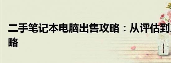 二手笔记本电脑出售攻略：从评估到成交全攻略