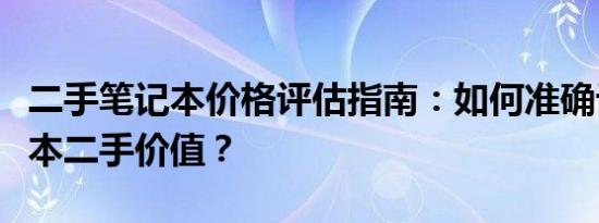 二手笔记本价格评估指南：如何准确计算笔记本二手价值？