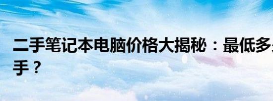 二手笔记本电脑价格大揭秘：最低多少钱能入手？