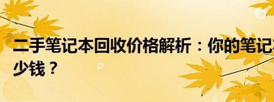 二手笔记本回收价格解析：你的笔记本能卖多少钱？