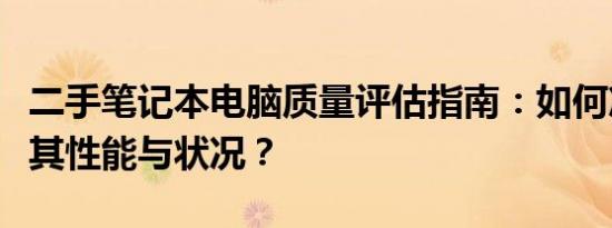 二手笔记本电脑质量评估指南：如何准确判断其性能与状况？