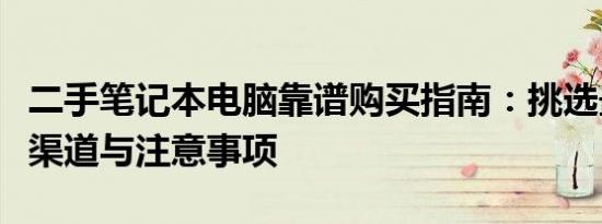 二手笔记本电脑靠谱购买指南：挑选最佳购买渠道与注意事项