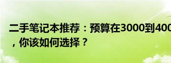 二手笔记本推荐：预算在3000到4000元之间，你该如何选择？