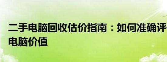 二手电脑回收估价指南：如何准确评估您的旧电脑价值