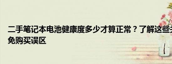 二手笔记本电池健康度多少才算正常？了解这些关键因素避免购买误区