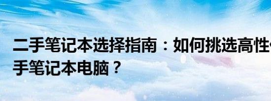 二手笔记本选择指南：如何挑选高性价比的二手笔记本电脑？