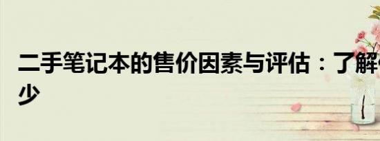 二手笔记本的售价因素与评估：了解你能卖多少