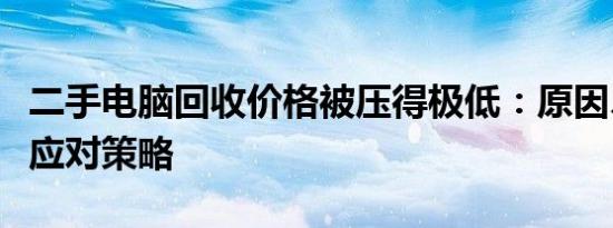 二手电脑回收价格被压得极低：原因、影响及应对策略