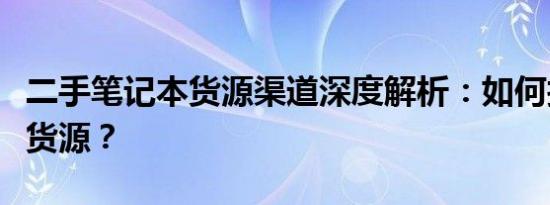 二手笔记本货源渠道深度解析：如何找到优质货源？